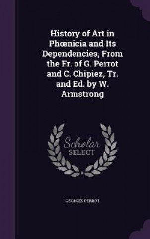 Kniha History of Art in PH Nicia and Its Dependencies, from the Fr. of G. Perrot and C. Chipiez, Tr. and Ed. by W. Armstrong Georges Perrot