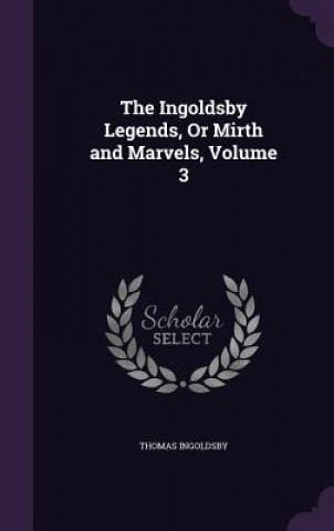 Carte Ingoldsby Legends, or Mirth and Marvels, Volume 3 Thomas Ingoldsby