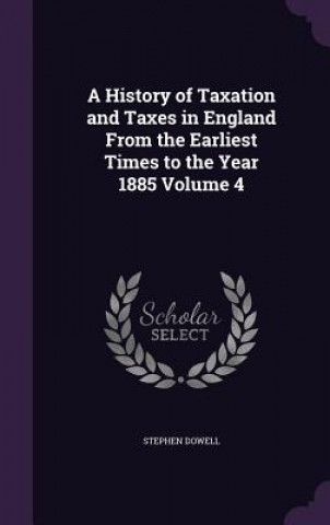 Carte A HISTORY OF TAXATION AND TAXES IN ENGLA STEPHEN DOWELL