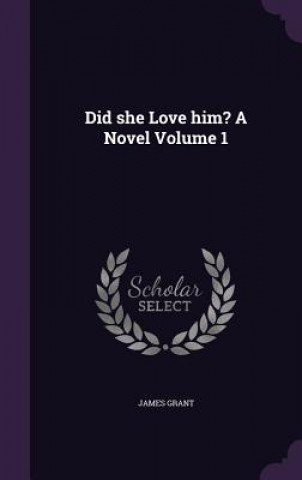 Carte Did She Love Him? a Novel Volume 1 James Grant