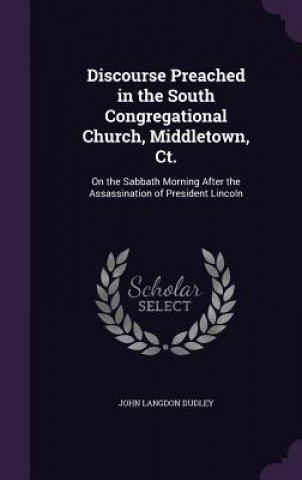 Książka Discourse Preached in the South Congregational Church, Middletown, CT. John Langdon Dudley