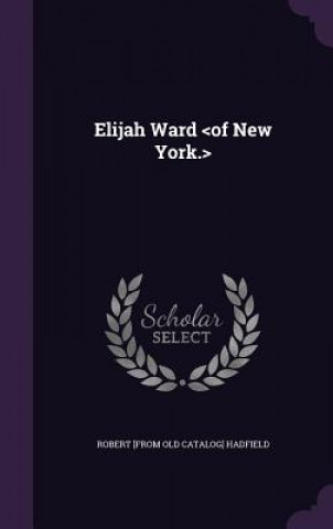 Kniha ELIJAH WARD  OF NEW YORK. ROBERT [FR HADFIELD