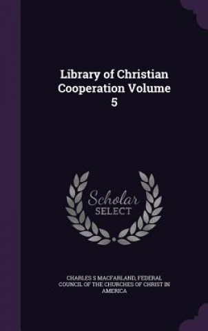 Kniha Library of Christian Cooperation Volume 5 Charles S Macfarland