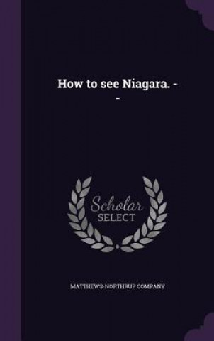 Kniha HOW TO SEE NIAGARA. -- MATTHEWS-NORTHRUP CO