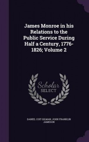 Carte James Monroe in His Relations to the Public Service During Half a Century, 1776-1826; Volume 2 Daniel Coit Gilman