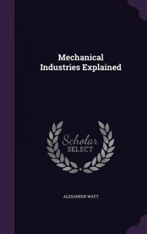 Könyv Mechanical Industries Explained Alexander Watt
