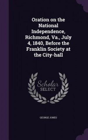 Carte Oration on the National Independence, Richmond, Va., July 4, 1840, Before the Franklin Society at the City-Hall George Jones