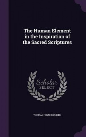 Kniha Human Element in the Inspiration of the Sacred Scriptures Thomas Fenner Curtis