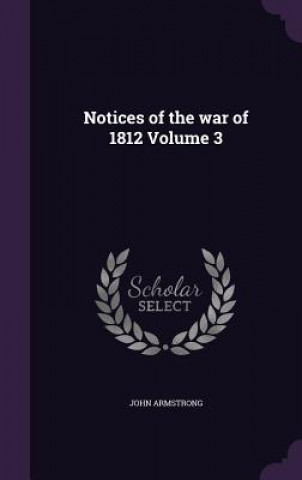 Könyv Notices of the War of 1812 Volume 3 John Armstrong