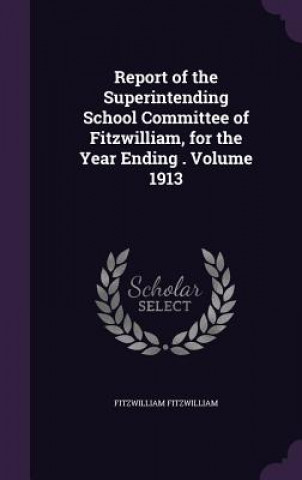 Carte Report of the Superintending School Committee of Fitzwilliam, for the Year Ending . Volume 1913 Fitzwilliam Fitzwilliam