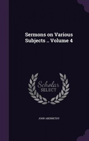 Kniha Sermons on Various Subjects .. Volume 4 John Abernethy