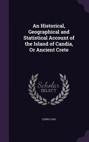 Könyv Historical, Geographical and Statistical Account of the Island of Candia, or Ancient Crete Lewis Cass