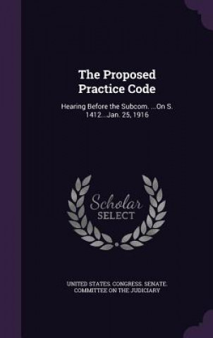Kniha THE PROPOSED PRACTICE CODE: HEARING BEFO UNITED STATES. CONGR