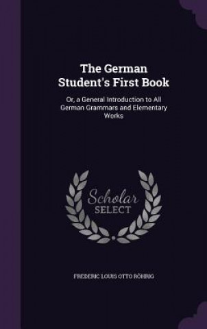 Knjiga THE GERMAN STUDENT'S FIRST BOOK: OR, A G FREDERIC LOU R HRIG