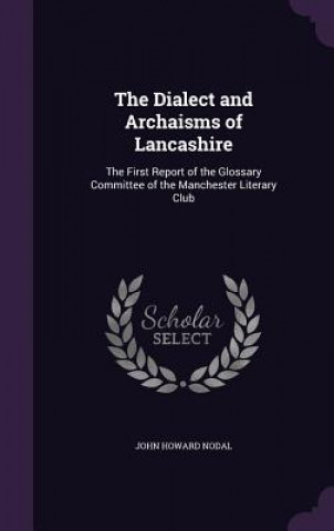 Kniha THE DIALECT AND ARCHAISMS OF LANCASHIRE: JOHN HOWARD NODAL