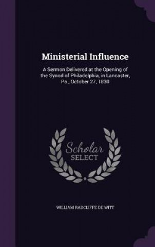 Könyv MINISTERIAL INFLUENCE: A SERMON DELIVERE WILLIAM RAD DE WITT