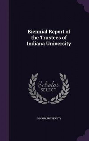 Книга BIENNIAL REPORT OF THE TRUSTEES OF INDIA INDIANA UNIVERSITY