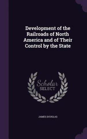 Libro Development of the Railroads of North America and of Their Control by the State James (Heriot-Watt University Edinburgh) Douglas