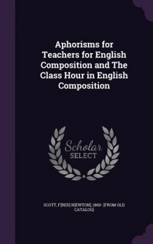 Book APHORISMS FOR TEACHERS FOR ENGLISH COMPO F[RED] N[EWTO SCOTT