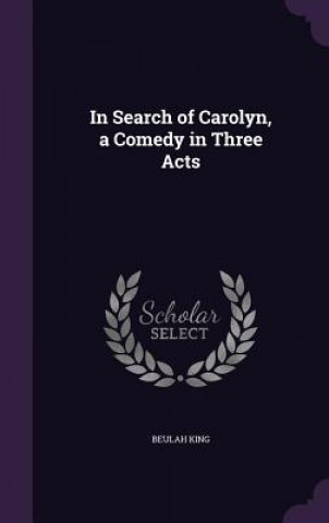 Knjiga IN SEARCH OF CAROLYN, A COMEDY IN THREE BEULAH KING