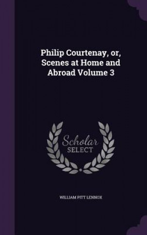 Buch Philip Courtenay, Or, Scenes at Home and Abroad Volume 3 Lord William Pitt Lennox