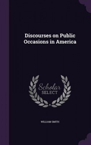 Книга DISCOURSES ON PUBLIC OCCASIONS IN AMERIC WILLIAM SMITH