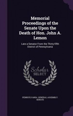 Kniha Memorial Proceedings of the Senate Upon the Death of Hon. John A. Lemon 