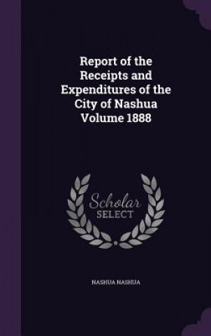 Knjiga REPORT OF THE RECEIPTS AND EXPENDITURES NASHUA NASHUA