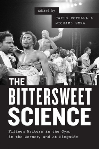 Carte Bittersweet Science - Fifteen Writers in the Gym, in the Corner, and at Ringside Carlo Rotella