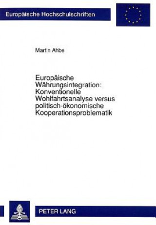 Carte Europaeische Waehrungsintegration: Konventionelle Wohlfahrtsanalyse versus politisch-oekonomische Kooperationsproblematik Martin Ahbe