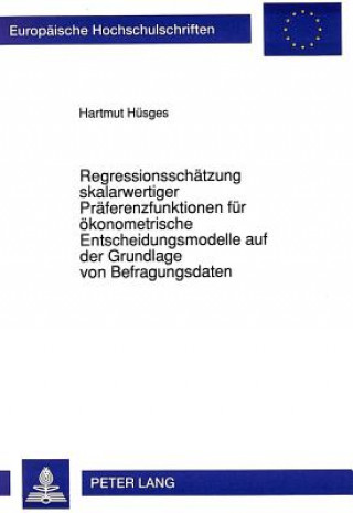 Könyv Regressionsschaetzung skalarwertiger Praeferenzfunktionen fuer oekonometrische Entscheidungsmodelle auf der Grundlage von Befragungsdaten Hartmut Hüsges