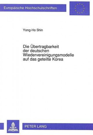 Książka Die Uebertragbarkeit der deutschen Wiedervereinigungsmodelle auf das geteilte Korea Yong-Ho Shin