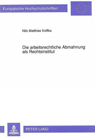 Kniha Die arbeitsrechtliche Abmahnung als Rechtsinstitut Nils M. Koffka