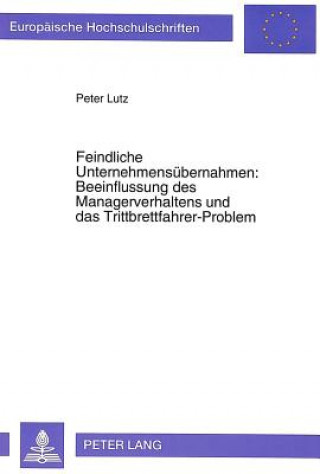 Kniha Feindliche Unternehmensuebernahmen: Beeinflussung des Managerverhaltens und das Trittbrettfahrer-Problem Peter Lutz