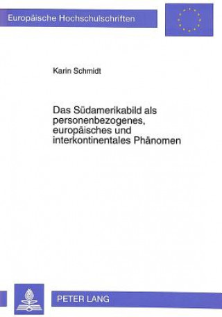 Carte Das Suedamerikabild als personenbezogenes, europaeisches und interkontinentales Phaenomen Karin Schmidt