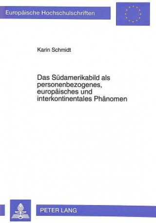 Kniha Das Suedamerikabild als personenbezogenes, europaeisches und interkontinentales Phaenomen Karin Schmidt