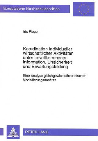 Kniha Koordination individueller wirtschaftlicher Aktivitaeten unter unvollkommener Information, Unsicherheit und Erwartungsbildung Iris Pieper