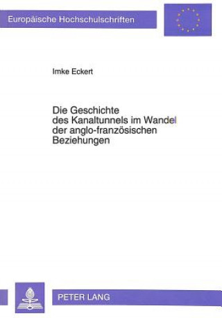 Książka Die Geschichte des Kanaltunnels im Wandel der anglo-franzoesischen Beziehungen Imke Eckert