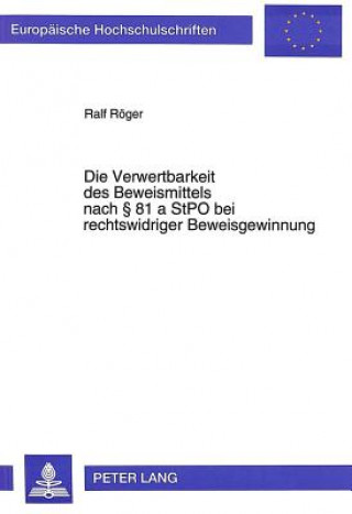 Kniha Die Verwertbarkeit des Beweismittels nach  81 a StPO bei rechtswidriger Beweisgewinnung Ralf Röger