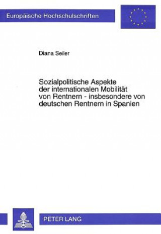 Könyv Sozialpolitische Aspekte der internationalen Mobilitaet von Rentnern - insbesondere von deutschen Rentnern in Spanien Diana Seiler
