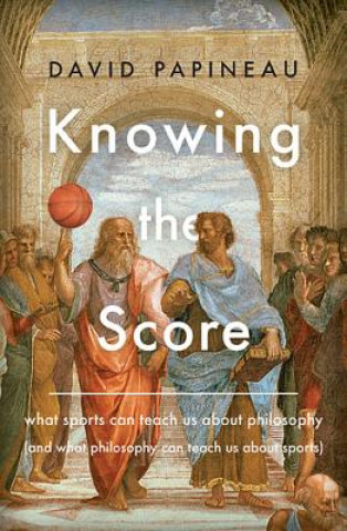 Carte Knowing the Score: What Sports Can Teach Us about Philosophy (and What Philosophy Can Teach Us about Sports) David Papineau