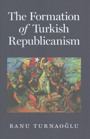 Kniha Formation of Turkish Republicanism Banu Turnao Lu