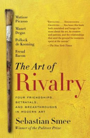 Kniha The Art of Rivalry: Four Friendships, Betrayals, and Breakthroughs in Modern Art Sebastian Smee