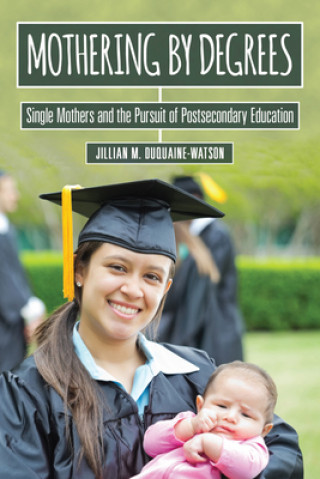 Kniha Mothering by Degrees: Single Mothers and the Pursuit of Postsecondary Education Jillian M. Duquaine-Watson