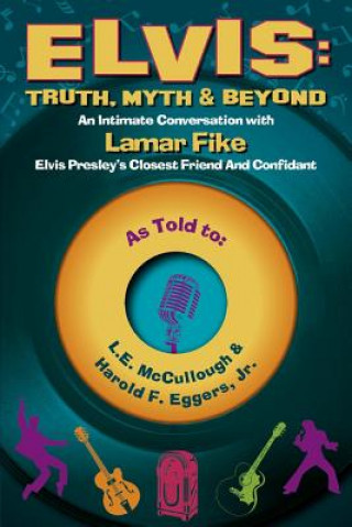 Книга Elvis: Truth, Myth & Beyond: An Intimate Conversation with Lamar Fike, Elvis' Closest Friend & Confidantvolume 1 L. E. McCullough