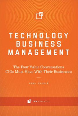 Kniha Technology Business Management: The Four Value Conversations Cios Must Have with Their Businesses Todd Tucker