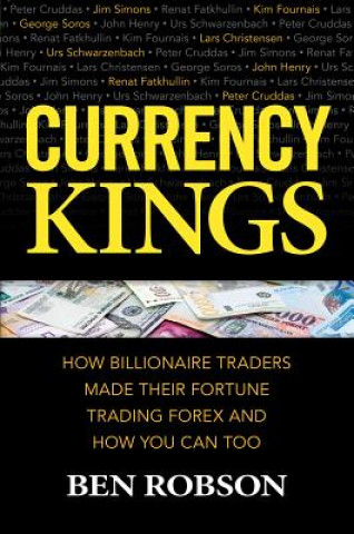 Book Currency Kings: How Billionaire Traders Made their Fortune Trading Forex and How You Can Too Ben Robson