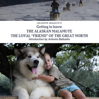 Книга Getting to Know the Alaskan Malamute the Loyal "Friend" of the Great North Giuseppe Biagiotti