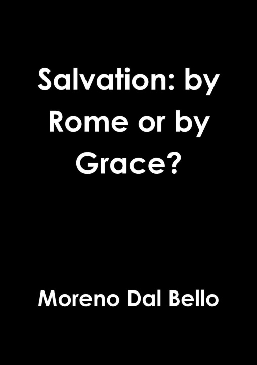Carte Salvation: by Rome or by Grace? Moreno Dal Bello