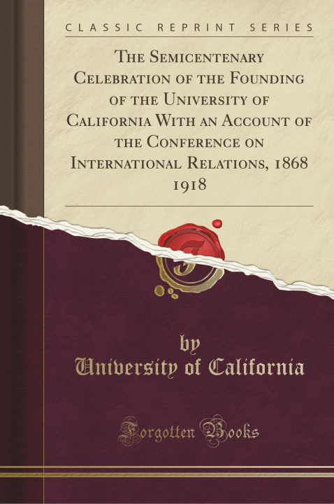 Carte The Semicentenary Celebration of the Founding of the University of California With an Account of the Conference on International Relations, 1868 1918 University of California